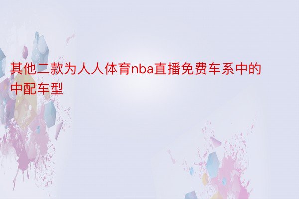 其他二款为人人体育nba直播免费车系中的中配车型