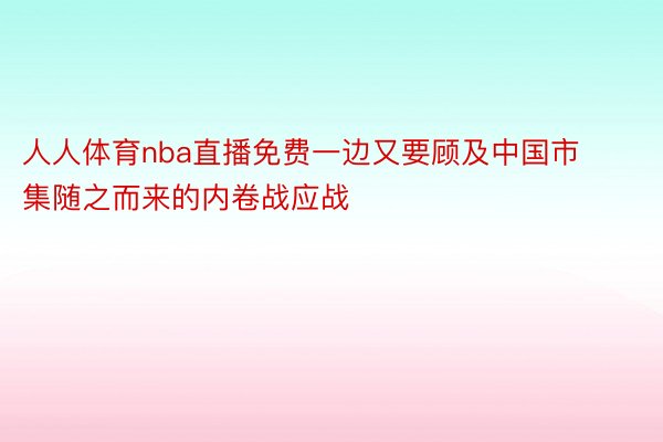 人人体育nba直播免费一边又要顾及中国市集随之而来的内卷战应战