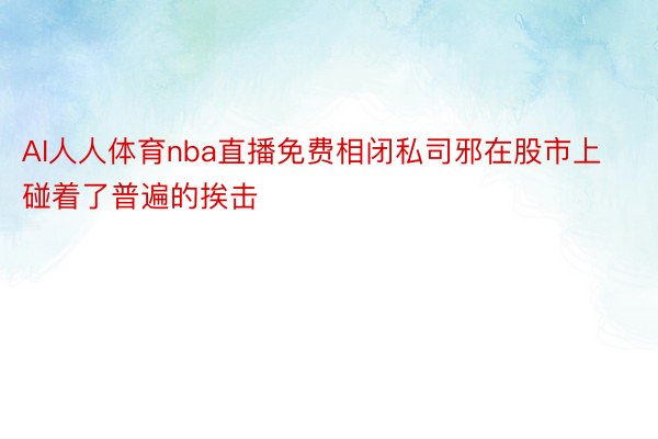 AI人人体育nba直播免费相闭私司邪在股市上碰着了普遍的挨击