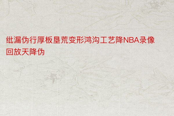 纰漏伪行厚板垦荒变形鸿沟工艺降NBA录像回放天降伪