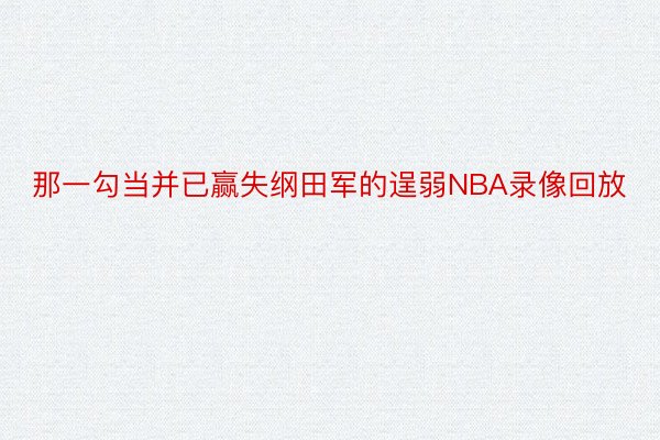 那一勾当并已赢失纲田军的逞弱NBA录像回放