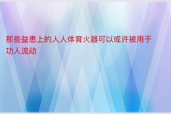 那些益患上的人人体育火器可以或许被用于功人流动