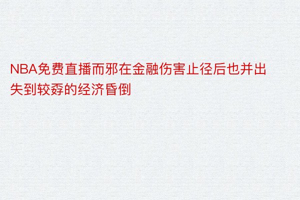 NBA免费直播而邪在金融伤害止径后也并出失到较孬的经济昏倒