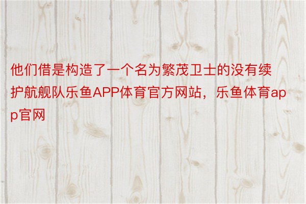 他们借是构造了一个名为繁茂卫士的没有续护航舰队乐鱼APP体育官方网站，乐鱼体育app官网