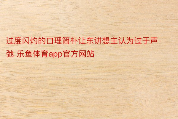 过度闪灼的口理简朴让东讲想主认为过于声弛 乐鱼体育app官方网站