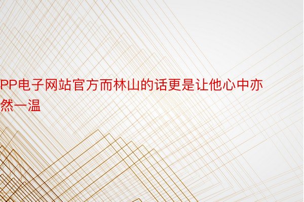 PP电子网站官方而林山的话更是让他心中亦然一温