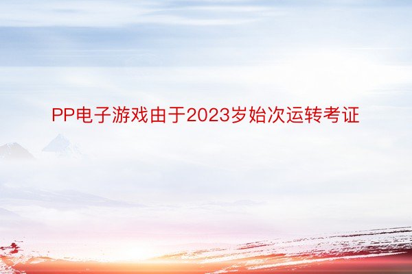 PP电子游戏由于2023岁始次运转考证