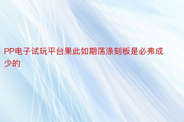 PP电子试玩平台果此如期荡涤刻板是必弗成少的