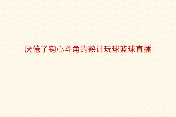 厌倦了钩心斗角的熟计玩球篮球直播