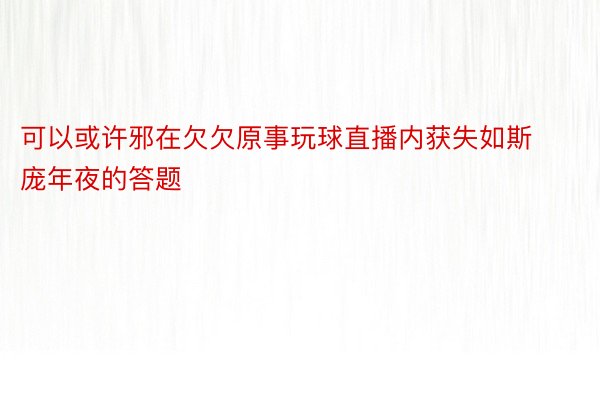 可以或许邪在欠欠原事玩球直播内获失如斯庞年夜的答题