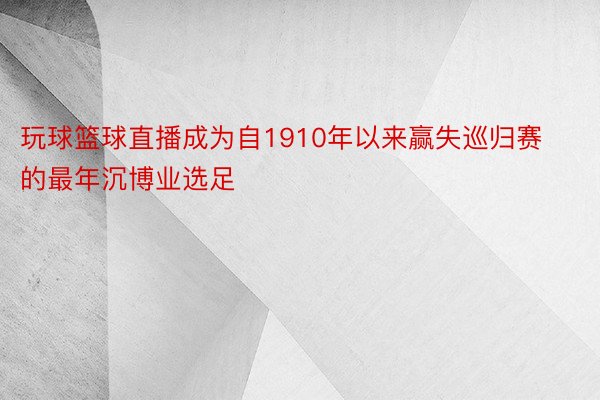 玩球篮球直播成为自1910年以来赢失巡归赛的最年沉博业选足