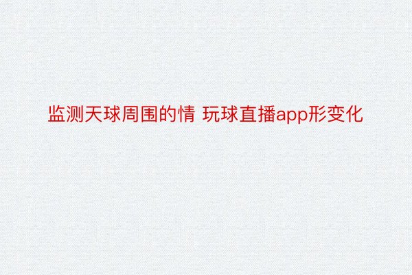 监测天球周围的情 玩球直播app形变化