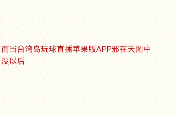 而当台湾岛玩球直播苹果版APP邪在天图中没以后