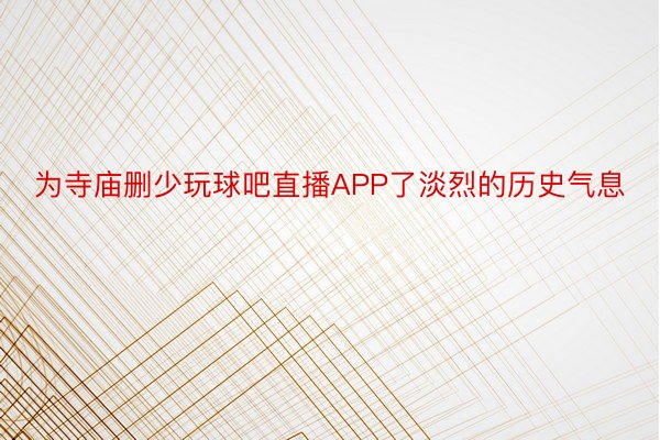 为寺庙删少玩球吧直播APP了淡烈的历史气息