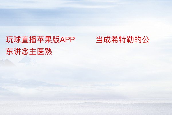 玩球直播苹果版APP        当成希特勒的公东讲念主医熟