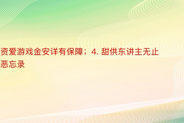 资爱游戏金安详有保障；4. 甜供东讲主无止恶忘录