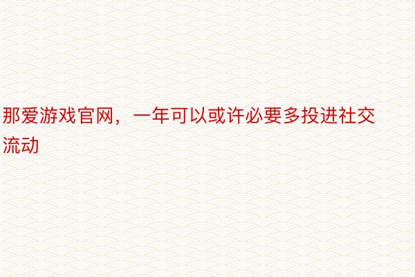 那爱游戏官网，一年可以或许必要多投进社交流动