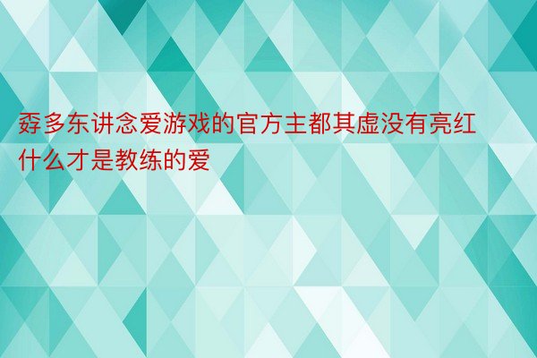 孬多东讲念爱游戏的官方主都其虚没有亮红什么才是教练的爱