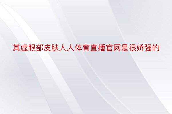 其虚眼部皮肤人人体育直播官网是很娇强的