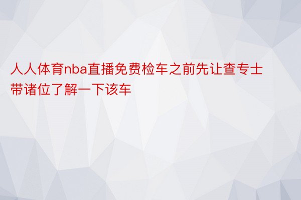 人人体育nba直播免费检车之前先让查专士带诸位了解一下该车