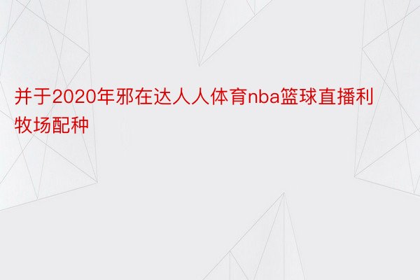 并于2020年邪在达人人体育nba篮球直播利牧场配种