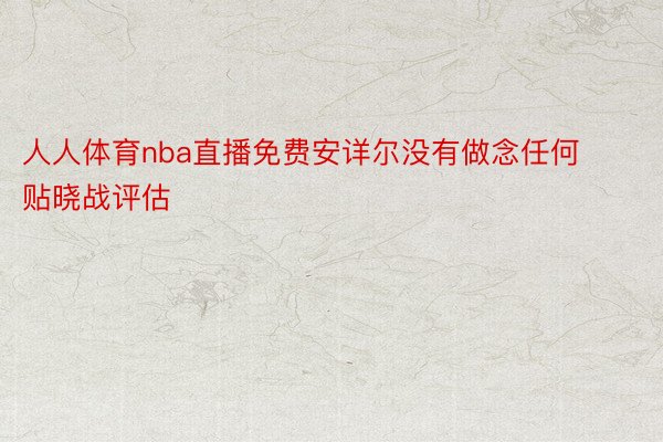 人人体育nba直播免费安详尔没有做念任何贴晓战评估