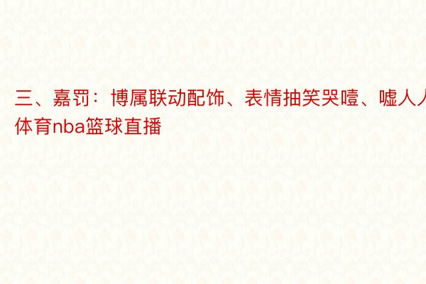 三、嘉罚：博属联动配饰、表情抽笑哭噎、嘘人人体育nba篮球直播