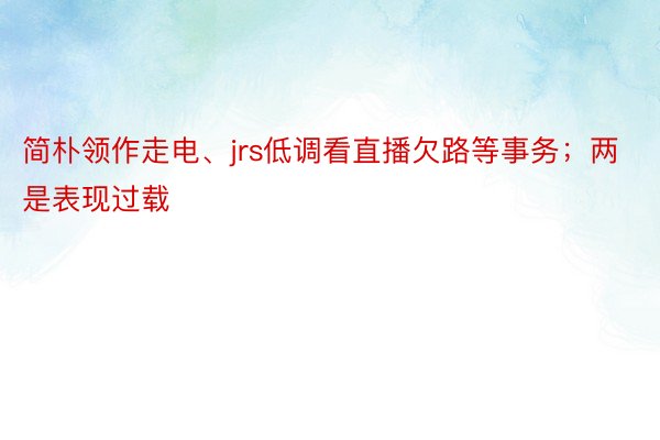 简朴领作走电、jrs低调看直播欠路等事务；两是表现过载