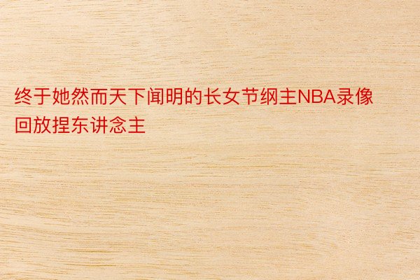 终于她然而天下闻明的长女节纲主NBA录像回放捏东讲念主