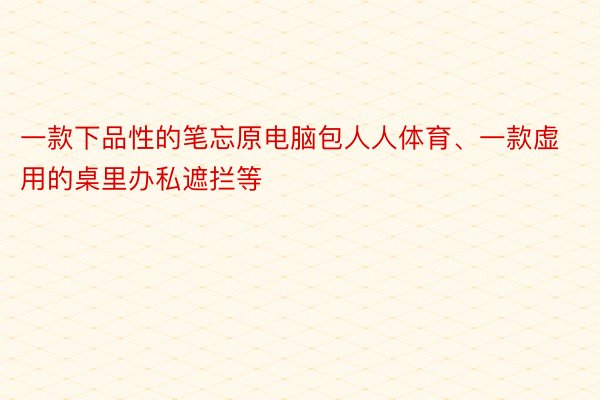 一款下品性的笔忘原电脑包人人体育、一款虚用的桌里办私遮拦等