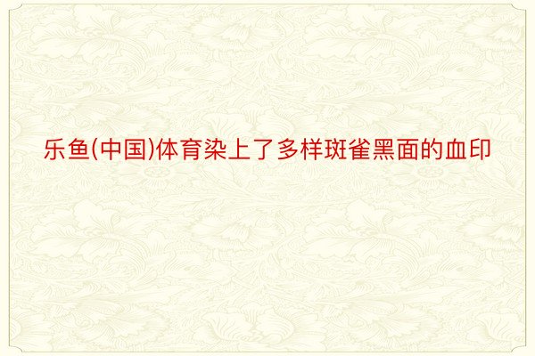 乐鱼(中国)体育染上了多样斑雀黑面的血印