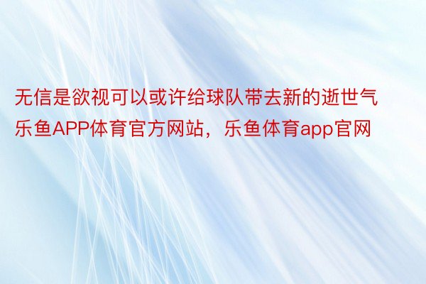 无信是欲视可以或许给球队带去新的逝世气乐鱼APP体育官方网站，乐鱼体育app官网