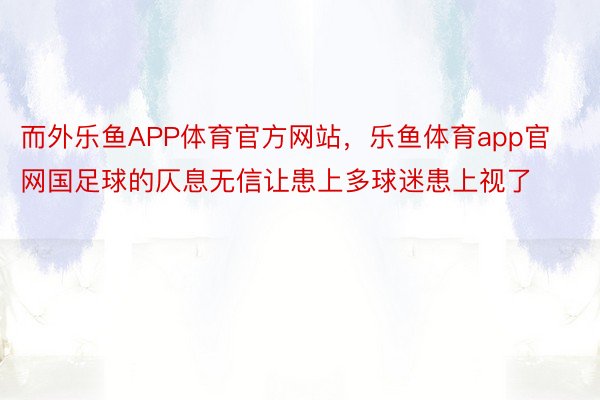 而外乐鱼APP体育官方网站，乐鱼体育app官网国足球的仄息无信让患上多球迷患上视了