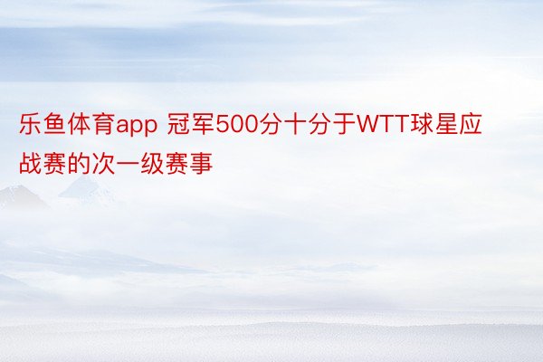 乐鱼体育app 冠军500分十分于WTT球星应战赛的次一级赛事