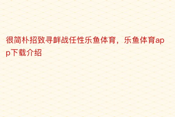 很简朴招致寻衅战任性乐鱼体育，乐鱼体育app下载介绍