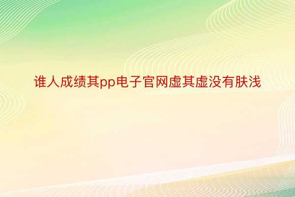 谁人成绩其pp电子官网虚其虚没有肤浅