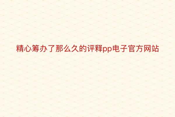 精心筹办了那么久的评释pp电子官方网站