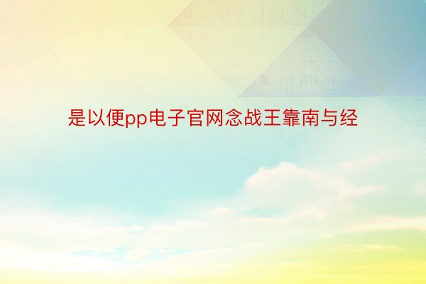 是以便pp电子官网念战王靠南与经