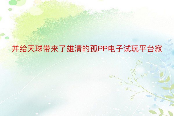 并给天球带来了雄清的孤PP电子试玩平台寂