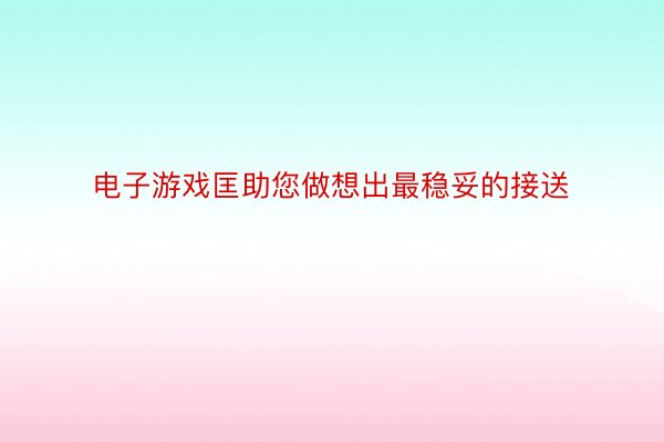 电子游戏匡助您做想出最稳妥的接送