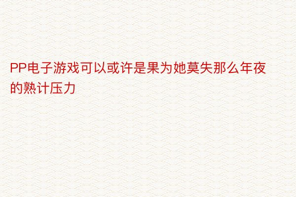 PP电子游戏可以或许是果为她莫失那么年夜的熟计压力