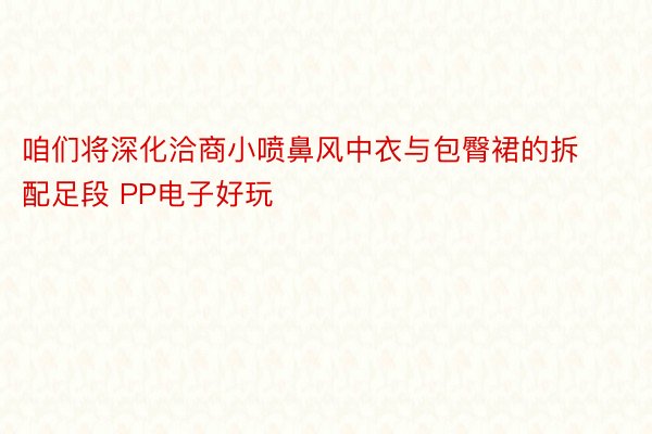 咱们将深化洽商小喷鼻风中衣与包臀裙的拆配足段 PP电子好玩