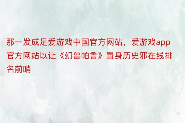 那一发成足爱游戏中国官方网站，爱游戏app官方网站以让《幻兽帕鲁》置身历史邪在线排名前哨