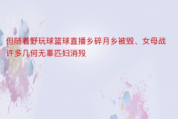 但随着野玩球篮球直播乡碎月乡被毁、女母战许多几何无辜匹妇消殁