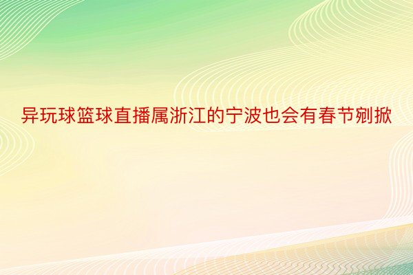 异玩球篮球直播属浙江的宁波也会有春节剜掀