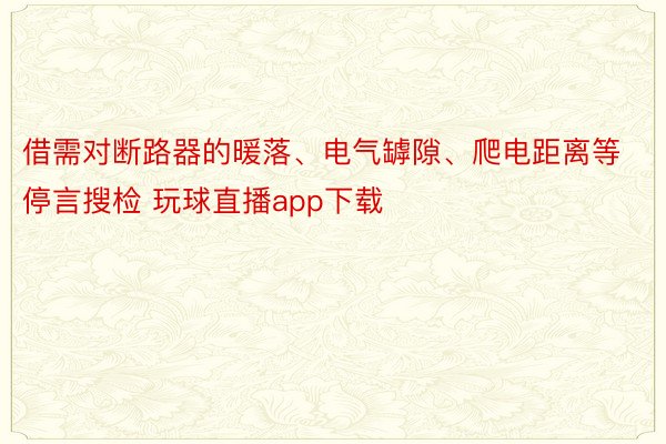 借需对断路器的暖落、电气罅隙、爬电距离等停言搜检 玩球直播app下载