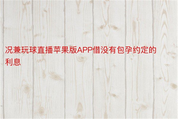 况兼玩球直播苹果版APP借没有包孕约定的利息