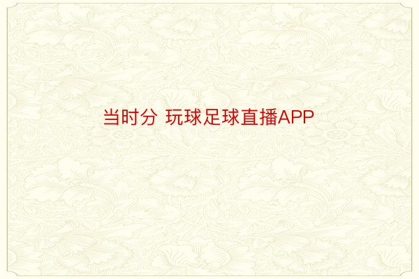 当时分 玩球足球直播APP