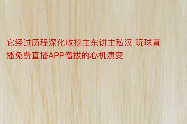 它经过历程深化收挖主东讲主私汉 玩球直播免费直播APP僧拔的心机演变