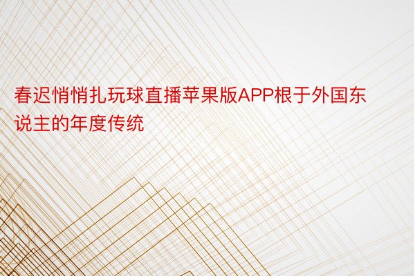 春迟悄悄扎玩球直播苹果版APP根于外国东说主的年度传统